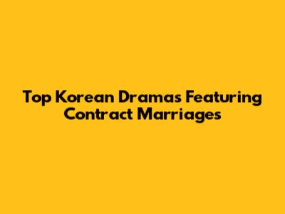 Top Korean Dramas Featuring Contract Marriages