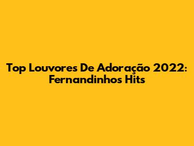 Top Louvores De Adoração 2022: Fernandinho's Hits
