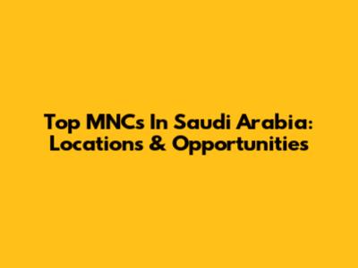 Top MNCs In Saudi Arabia: Locations & Opportunities