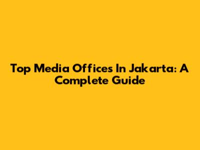 Top Media Offices In Jakarta: A Complete Guide