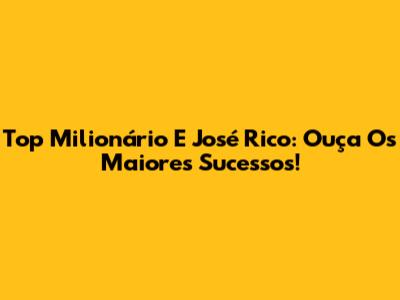 Top Milionário E José Rico: Ouça Os Maiores Sucessos!