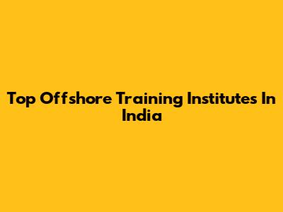 Top Offshore Training Institutes In India
