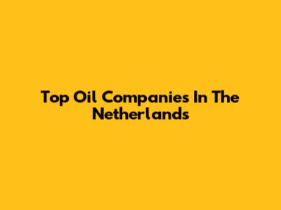 Top Oil Companies In The Netherlands