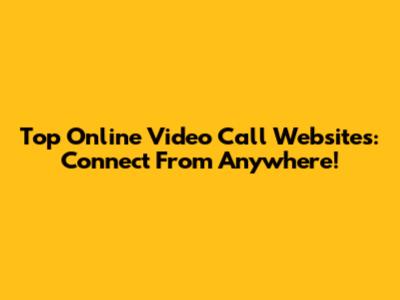 Top Online Video Call Websites: Connect From Anywhere!