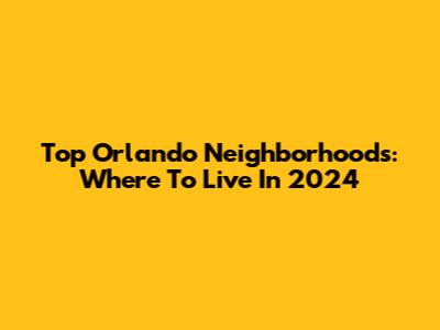 Top Orlando Neighborhoods: Where To Live In 2024
