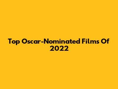 Top Oscar-Nominated Films Of 2022