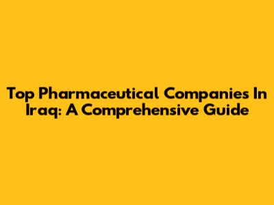 Top Pharmaceutical Companies In Iraq: A Comprehensive Guide
