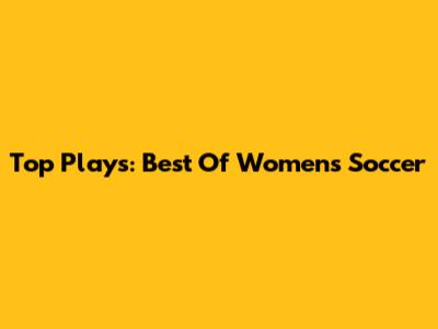 Top Plays: Best Of Women's Soccer