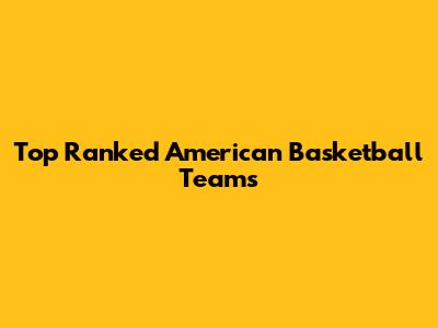 Top Ranked American Basketball Teams