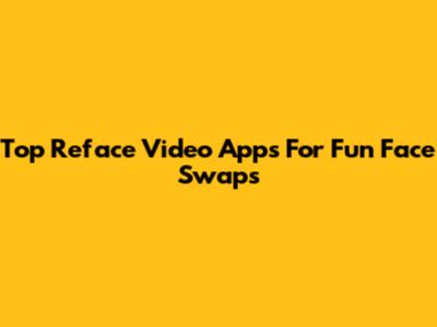 Top Reface Video Apps For Fun Face Swaps