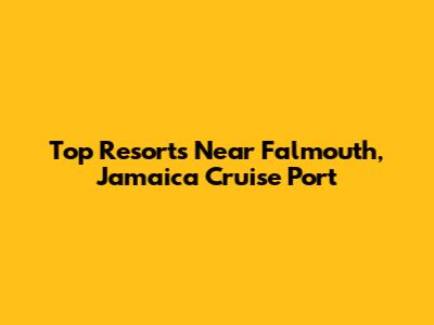 Top Resorts Near Falmouth, Jamaica Cruise Port