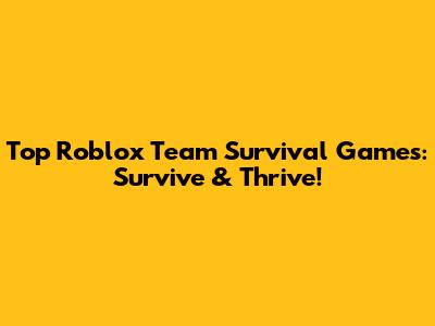 Top Roblox Team Survival Games: Survive & Thrive!