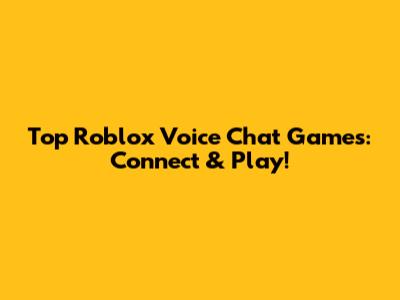 Top Roblox Voice Chat Games: Connect & Play!