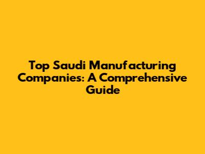 Top Saudi Manufacturing Companies: A Comprehensive Guide