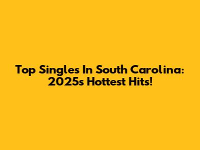 Top Singles In South Carolina: 2025's Hottest Hits!