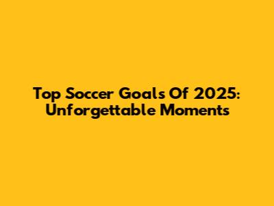 Top Soccer Goals Of 2025: Unforgettable Moments