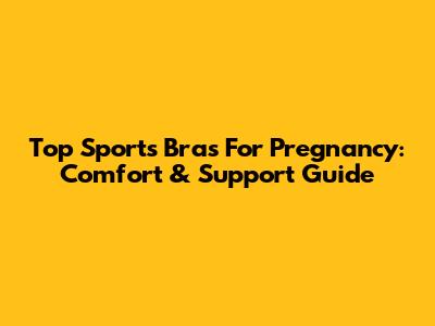 Top Sports Bras For Pregnancy: Comfort & Support Guide
