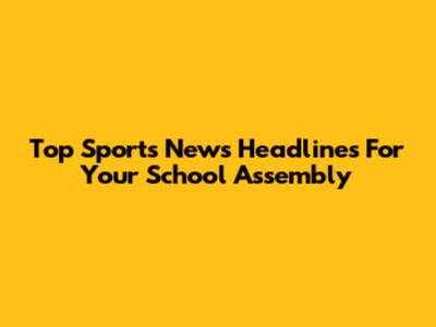 Top Sports News Headlines For Your School Assembly