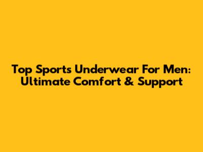 Top Sports Underwear For Men: Ultimate Comfort & Support