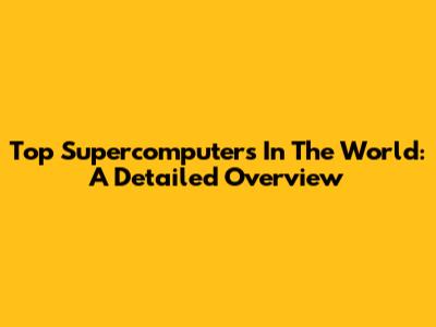 Top Supercomputers In The World: A Detailed Overview