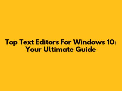 Top Text Editors For Windows 10: Your Ultimate Guide