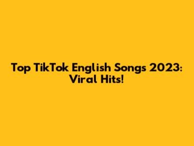 Top TikTok English Songs 2023: Viral Hits!