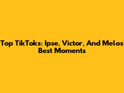 Top TikToks: Ipse, Victor, And Melo's Best Moments