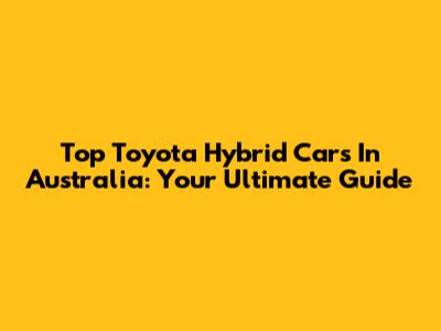 Top Toyota Hybrid Cars In Australia: Your Ultimate Guide