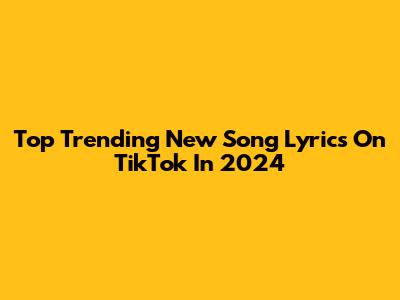 Top Trending New Song Lyrics On TikTok In 2024