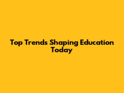 Top Trends Shaping Education Today