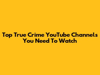 Top True Crime YouTube Channels You Need To Watch