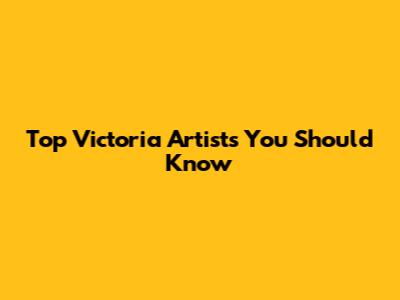Top Victoria Artists You Should Know
