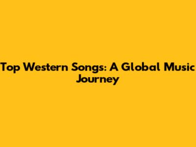 Top Western Songs: A Global Music Journey