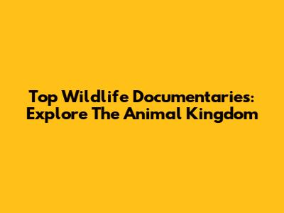 Top Wildlife Documentaries: Explore The Animal Kingdom