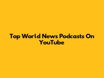 Top World News Podcasts On YouTube