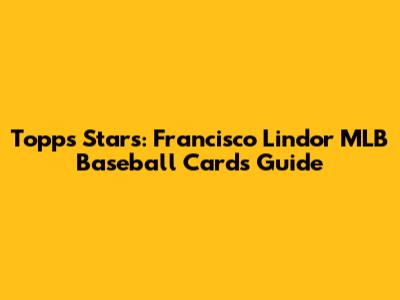 Topps Stars: Francisco Lindor MLB Baseball Cards Guide