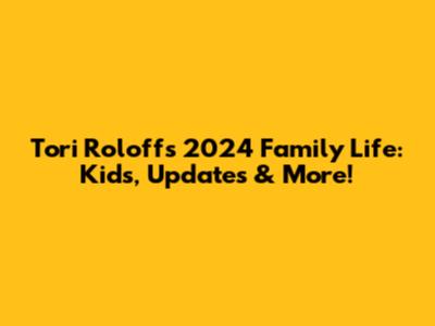 Tori Roloff's 2024 Family Life: Kids, Updates & More!