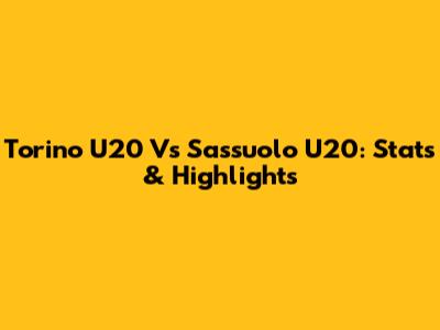 Torino U20 Vs Sassuolo U20: Stats & Highlights