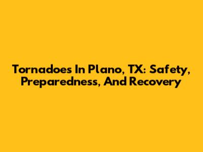 Tornadoes In Plano, TX: Safety, Preparedness, And Recovery
