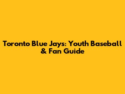 Toronto Blue Jays: Youth Baseball & Fan Guide