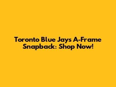 Toronto Blue Jays A-Frame Snapback: Shop Now!