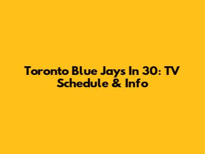 Toronto Blue Jays In 30: TV Schedule & Info