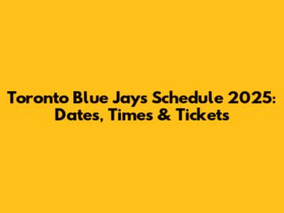 Toronto Blue Jays Schedule 2025: Dates, Times & Tickets
