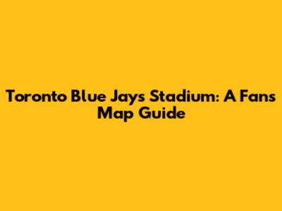 Toronto Blue Jays Stadium: A Fan's Map Guide