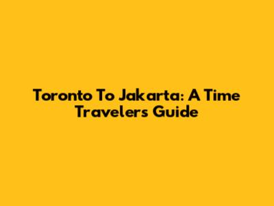 Toronto To Jakarta: A Time Traveler's Guide
