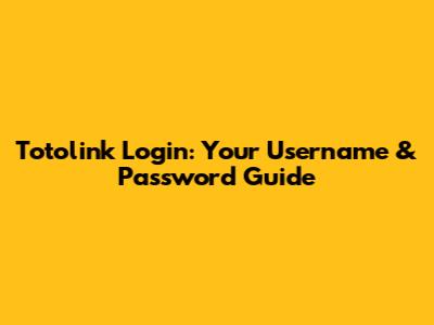 Totolink Login: Your Username & Password Guide