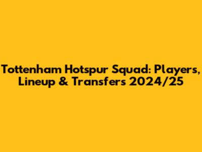 Tottenham Hotspur Squad: Players, Lineup & Transfers 2024/25