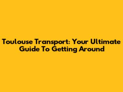 Toulouse Transport: Your Ultimate Guide To Getting Around