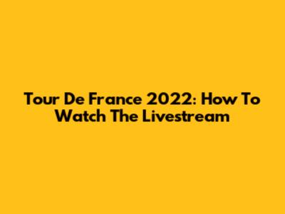 Tour De France 2022: How To Watch The Livestream