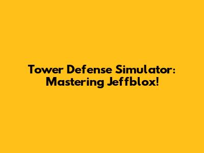 Tower Defense Simulator: Mastering Jeffblox!